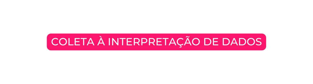 COLETA À INTERPRETAÇÃO DE DADOS